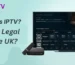What Is IPTV & Is It Legal in the UK